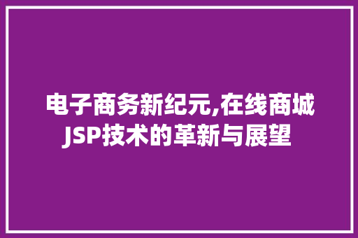 电子商务新纪元,在线商城JSP技术的革新与展望