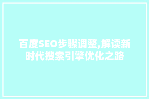 百度SEO步骤调整,解读新时代搜索引擎优化之路