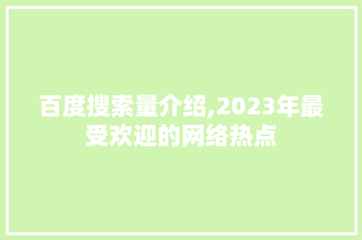 百度搜索量介绍,2023年最受欢迎的网络热点