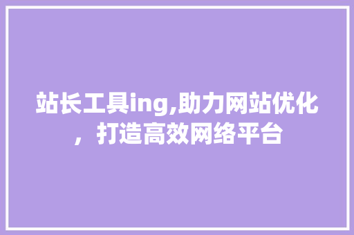 站长工具ing,助力网站优化，打造高效网络平台