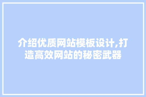 介绍优质网站模板设计,打造高效网站的秘密武器