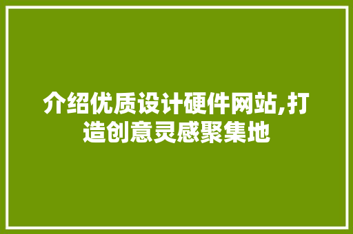 介绍优质设计硬件网站,打造创意灵感聚集地