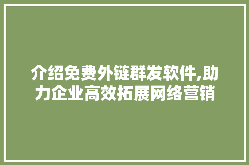 介绍免费外链群发软件,助力企业高效拓展网络营销