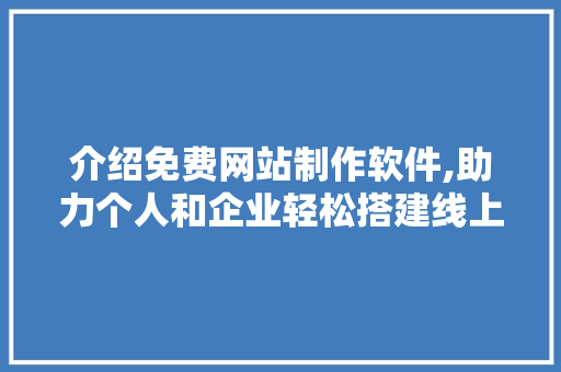 介绍免费网站制作软件,助力个人和企业轻松搭建线上平台