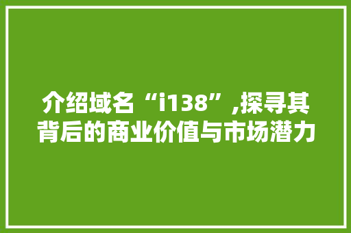 介绍域名“i138”,探寻其背后的商业价值与市场潜力