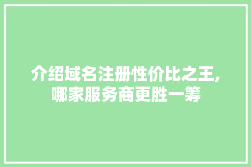 介绍域名注册性价比之王,哪家服务商更胜一筹