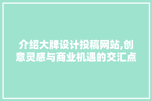 介绍大牌设计投稿网站,创意灵感与商业机遇的交汇点
