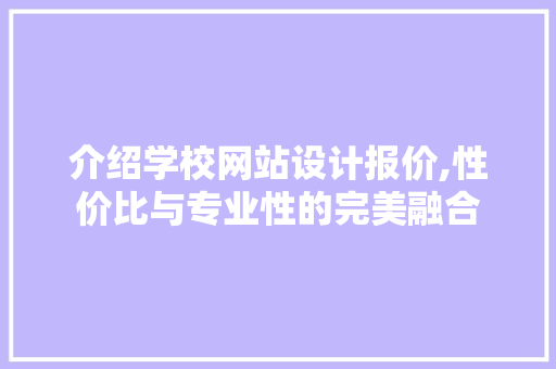 介绍学校网站设计报价,性价比与专业性的完美融合