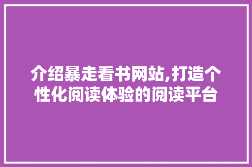 介绍暴走看书网站,打造个性化阅读体验的阅读平台