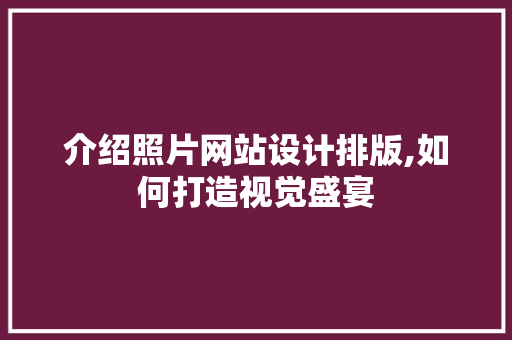 介绍照片网站设计排版,如何打造视觉盛宴