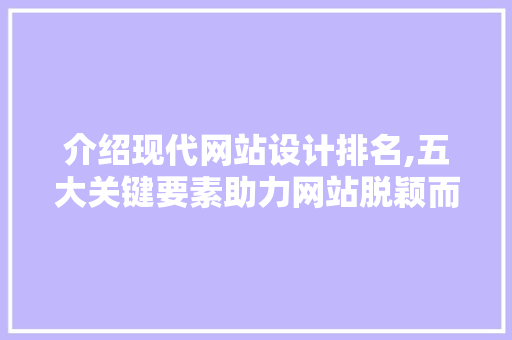介绍现代网站设计排名,五大关键要素助力网站脱颖而出