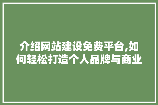 介绍网站建设免费平台,如何轻松打造个人品牌与商业帝国