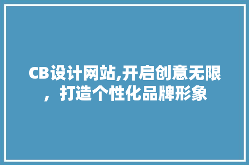 CB设计网站,开启创意无限，打造个性化品牌形象