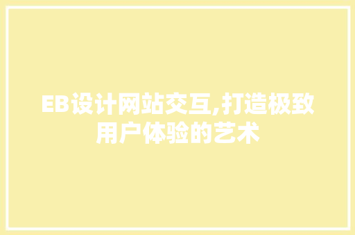 EB设计网站交互,打造极致用户体验的艺术