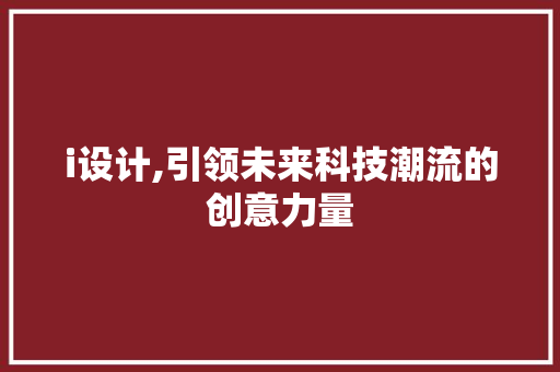 i设计,引领未来科技潮流的创意力量