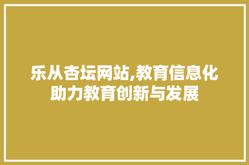 乐从杏坛网站,教育信息化助力教育创新与发展