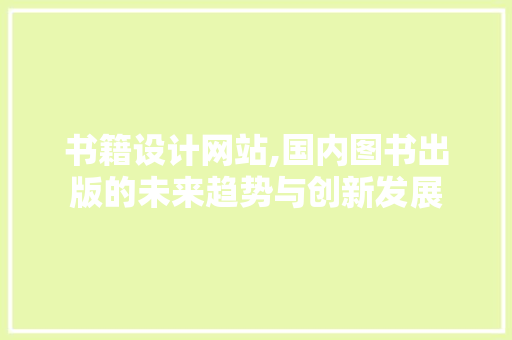书籍设计网站,国内图书出版的未来趋势与创新发展