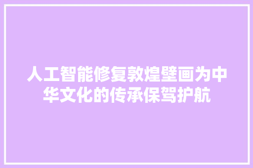 人工智能修复敦煌壁画为中华文化的传承保驾护航