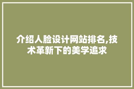 介绍人脸设计网站排名,技术革新下的美学追求