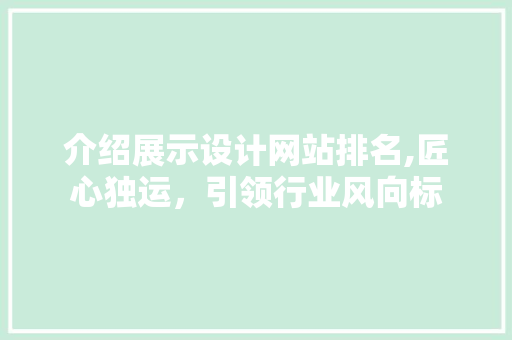 介绍展示设计网站排名,匠心独运，引领行业风向标
