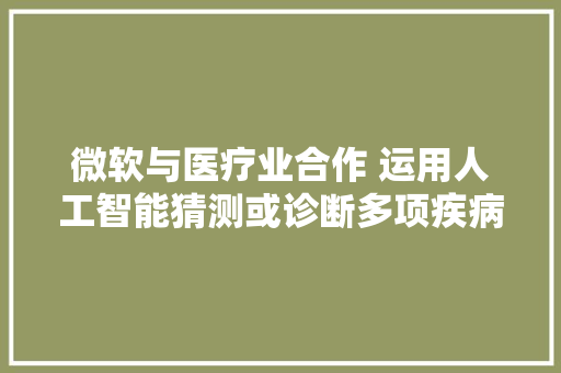 微软与医疗业合作 运用人工智能猜测或诊断多项疾病