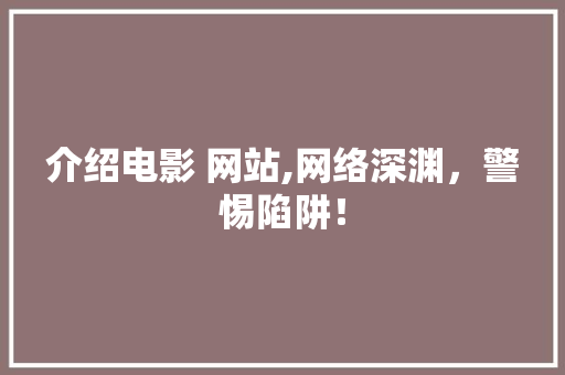 介绍电影 网站,网络深渊，警惕陷阱！