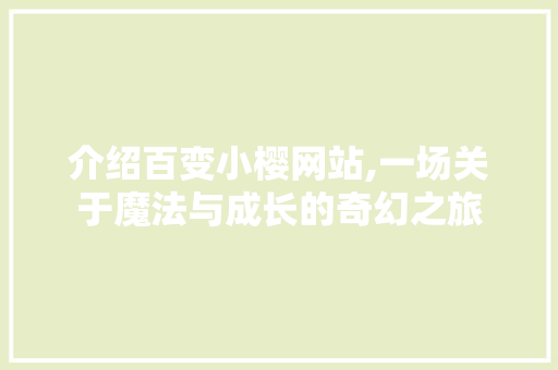 介绍百变小樱网站,一场关于魔法与成长的奇幻之旅