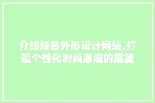 介绍知名外形设计网站,打造个性化时尚潮流的摇篮