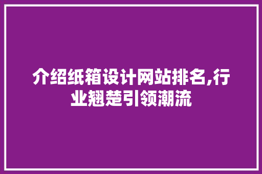 介绍纸箱设计网站排名,行业翘楚引领潮流