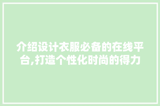 介绍设计衣服必备的在线平台,打造个性化时尚的得力助手