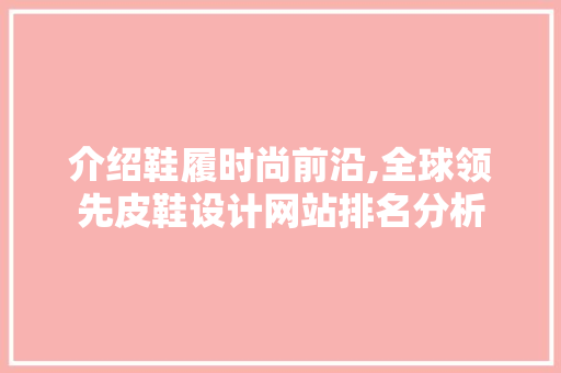 介绍鞋履时尚前沿,全球领先皮鞋设计网站排名分析