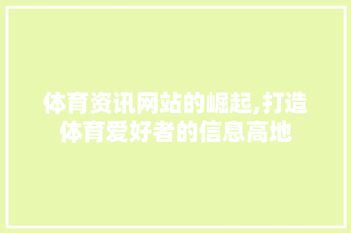 体育资讯网站的崛起,打造体育爱好者的信息高地