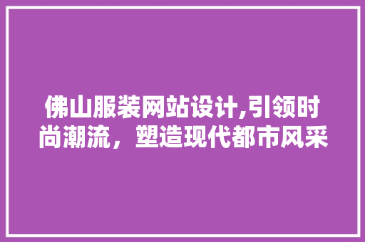 佛山服装网站设计,引领时尚潮流，塑造现代都市风采