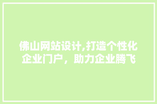 佛山网站设计,打造个性化企业门户，助力企业腾飞