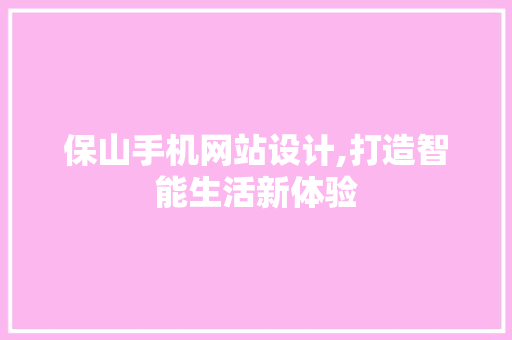 保山手机网站设计,打造智能生活新体验