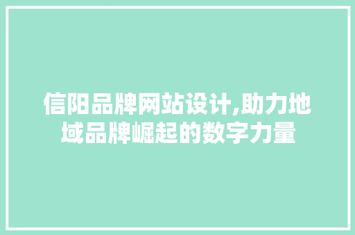 信阳品牌网站设计,助力地域品牌崛起的数字力量