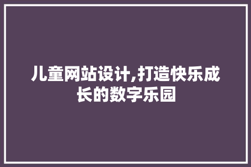 儿童网站设计,打造快乐成长的数字乐园