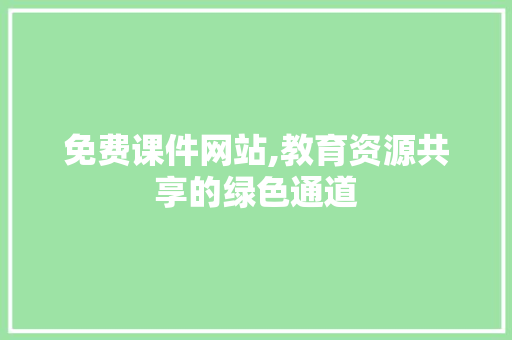 免费课件网站,教育资源共享的绿色通道