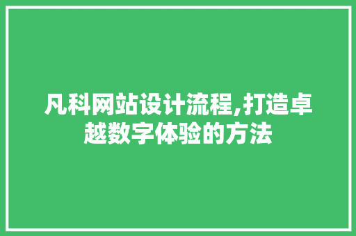 凡科网站设计流程,打造卓越数字体验的方法