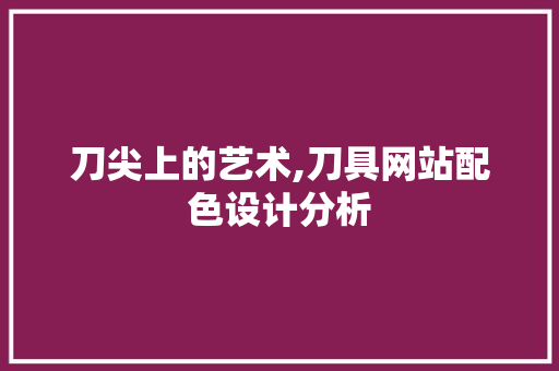刀尖上的艺术,刀具网站配色设计分析