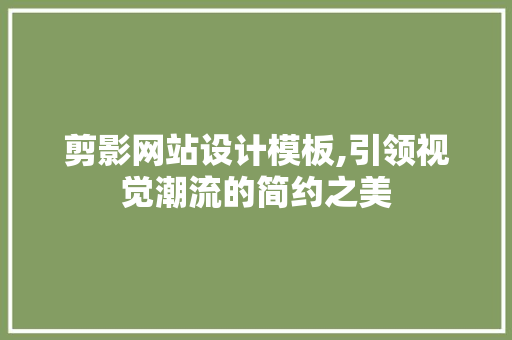 剪影网站设计模板,引领视觉潮流的简约之美
