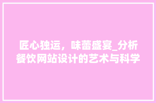 匠心独运，味蕾盛宴_分析餐饮网站设计的艺术与科学
