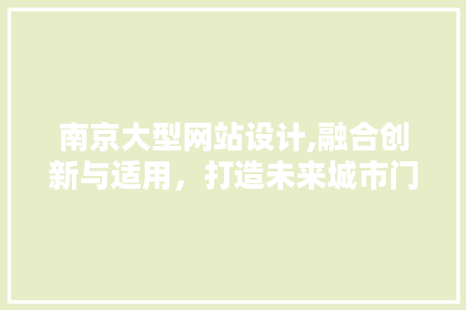 南京大型网站设计,融合创新与适用，打造未来城市门户