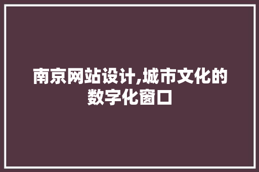 南京网站设计,城市文化的数字化窗口