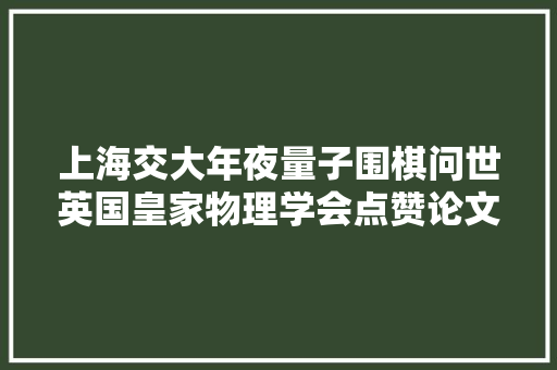 上海交大年夜量子围棋问世英国皇家物理学会点赞论文一作女博士