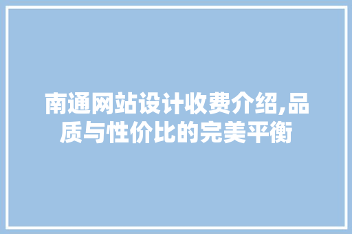 南通网站设计收费介绍,品质与性价比的完美平衡