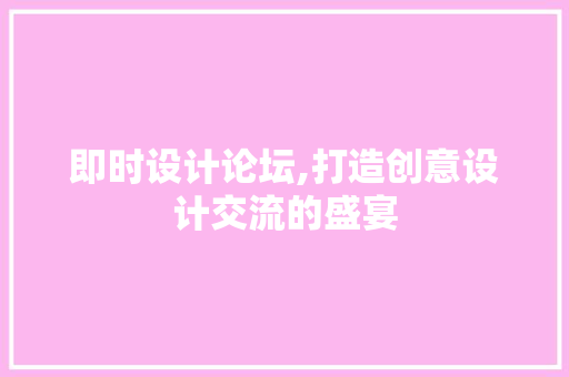 即时设计论坛,打造创意设计交流的盛宴