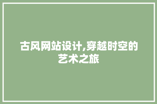 古风网站设计,穿越时空的艺术之旅