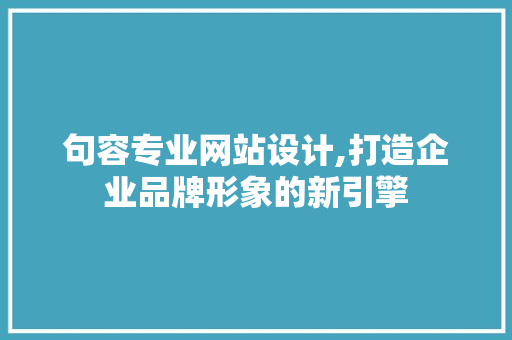 句容专业网站设计,打造企业品牌形象的新引擎