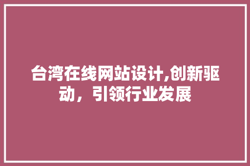 台湾在线网站设计,创新驱动，引领行业发展